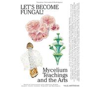 Let's Become Fungal: Mycelium Teachings and the Arts: Based on Conversations wi