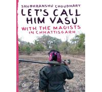 Let's Call Him Vasu: With the Maoists in Chhattisgarh