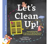 Let's Clean Up!: Unpacking the Science of Messy Rooms with Statistical Physics: 1 (Everyday Science Academy)