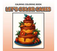 Let's Color Cakes: Calming Coloring Book With Easy Simple Bold Decorated Cake Outlines Fun For Adults Teens Senior Beginner Friendly Enjoy Relaxing Peaceful Creative Art Activity