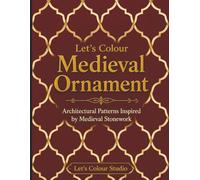 Let's Colour Medieval Ornament: Architectural Patterns Inspired by Medieval Stonework (Historical Ornament Series)