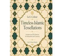 Let's Colour Timeless Islamic Tessellations: Architectural Tile Patterns for Relaxation and Creativity (Historical Ornament Series)