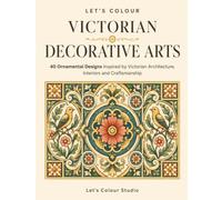 Let's Colour Victorian Decorative Arts: 40 Ornamental Designs Inspired by Victorian Architecture, Interiors and Craftsmanship (Historical Ornament Series)