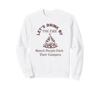 Let's Drink By The Fire & Watch People Park Their Campers Sweatshirt