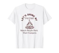 Let's Drink By The Fire & Watch People Park Their Campers T-Shirt