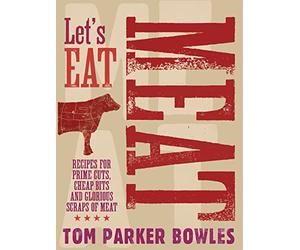 Let's Eat Meat: Recipes for prime cuts, cheap bits and glorious scraps of meat