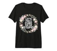 Let's Find A Cure for The Stupid Sarcasm Jokes - Premium T-Shirt