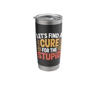 Let's Find A Cure for The Stupid Sarcasm Jokes |- Stainless Steel Insulated Tumbler