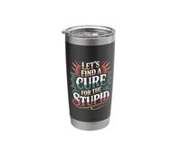 Let's Find A Cure for The Stupid Sarcasm Jokes |- Stainless Steel Insulated Tumbler