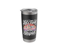 Let's Find A Cure for The Stupid Sarcasm Jokes |- Stainless Steel Insulated Tumbler