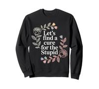 Let's Find A Cure For The Stupid Sarcasm Jokes - Sweatshirt