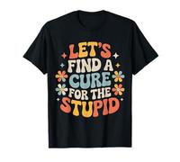 Let's Find A Cure for The Stupid Sarcasm Jokes - T-Shirt