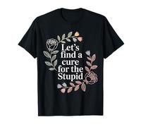 Let's Find A Cure for The Stupid Sarcasm Jokes - T-Shirt