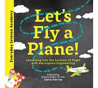 Let's Fly a Plane!: Launching into the Science of Flight with Aerospace Engineering: 1 (Everyday Science Academy)