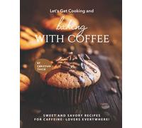 Let's Get Cooking and Baking with Coffee: Sweet and Savory Recipes for Caffeine- Lovers Everywhere!