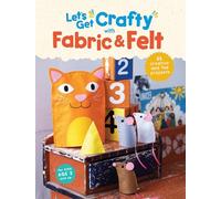 Let's Get Crafty with Fabric & Felt: 25 creative and fun projects for kids aged 2 and up
