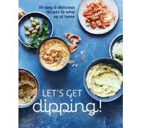 Let's Get dipping! : Over 80 Easy & Delicious Recipes to Whip Up at Home