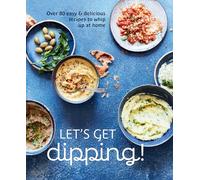 Let's Get dipping!: Over 80 Easy & Delicious Recipes to Whip Up at Home