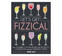 Let's Get Fizzical: Over 50 Bubbly Cocktail Recipes with Prosecco, Champagne, and other Sparkling Wines