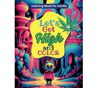 Let's Get High and Color: Stoner Coloring Book for Adults, Hilarious Psychedelic Illustrations with Trippy and Weed Themes