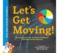 Let's Get Moving!: Speeding into the Science of Motion with Newtonian Physics: 1 (Everyday Science Academy)