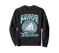 Let's Get Out Of Here And Move To Antarctica Antarctica Sweatshirt