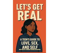 LET'S GET REAL: A TEEN'S GUIDE TO LOVE, SEX AND SELF