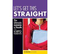 Let's Get This Straight: The Ultimate Handbook for Youth with LGBTQ Parents