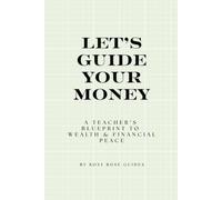 Let's Guide Your Money : A Teacher's Blueprint to Wealth & Financial Peace