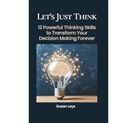 Let's Just Think: 12 Powerful Thinking Skills to Transform Your Decision Making Forever (Personal Growth & Leadership Series)