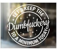 Let's Keep The Dumbfuckery to a Minimum Today Decal Sticker - Funny Decal for Your Car or Truck Window
