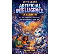 Let's Learn Artificial Intelligence for Beginners: Your Plain-English Guide to Understanding, Using, and Thriving with AI - Starting Today (Let's Learn for AI & Technology)