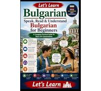 Let's Learn Bulgarian: Speak, Read & Understand Bulgarian for Beginners - A Complete Practical Guide for Real-Life Conversations (Let's Learn For languages)