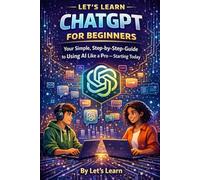 Let's Learn ChatGPT for Beginners: Your Simple, Step-by-Step Guide to Using AI Like a Pro - Starting Today (Let's Learn for AI & Technology)