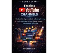 Let's Learn: Faceless YouTube Channels: The Complete Beginner's Guide to Building, Growing, and Monetizing a YouTube Channel Without Ever Showing Your Face (Let's Learn for AI & Technology)