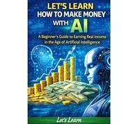 Let's Learn How to Make Money with AI: The Beginner's Step-by-Step Guide to Earning Online Using ChatGPT, Free AI Tools, and Proven Strategies - No ... Required (Let's Learn for AI & Technology)