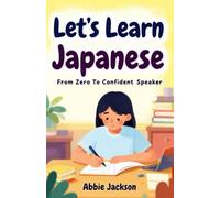 Let's Learn Japanese: A Complete Beginner’s Guide: From Zero To Confident Speaker