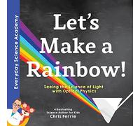 Let's Make a Rainbow!: Seeing the Science of Light with Optical Physics: 1 (Everyday Science Academy)