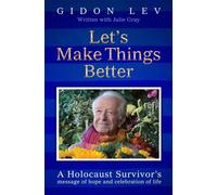 Let's Make Things Better : A Holocaust Survivor's Message of Hope and Celebration of Life