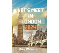 Let's Meet in London 2024 : The Ultimate And Comprehensive Guide To Exploring The Capital And Largest City Of Both England And United Kingdom