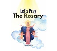 Let's Pray The Rosary: A Catholic Children’s Guide To: Praying The Holy Rosary