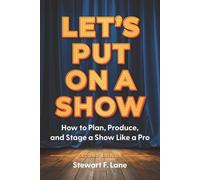 Let's Put On A Show : How to Plan, Produce, and Stage a Show Like a Pro