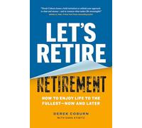 Let's Retire Retirement: How to Enjoy Life to the Fullest-Now and Later