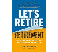 Let's Retire Retirement: How to Enjoy Life to the Fullest-Now and Later