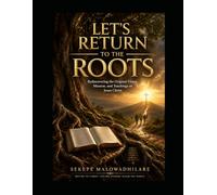 LET'S RETURN TO THE ROOTS: REDISCOVERING THE ORIGINAL VISION, MISSION, AND TEACHINGS OF JESUS CHRIST