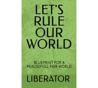 LET'S RULE OUR WORLD: BLUEPRINT FOR A PEAUSEFULL FAIR WORLD