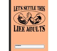 Let's Settle This Like Adults Funny Arm Wrestling Notebook: Wrestling Notebook, Composition Book College Wide Ruled, Gift for Wrestler, Coach, fighter. ... Father’s day, Mother’s day, Birthday