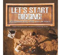Let's Start Digging! : How Archaeology Works, Fossils, Ruins, and Artifacts | Grade 5 Social Studies | Children's Archaeology Books