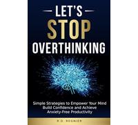 Let's Stop Overthinking: Simple Strategies to Empower Your Mind, Build Confidence and Achieve Anxiety Free Productivity