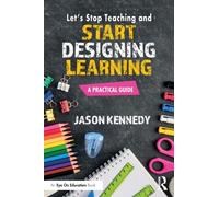 Let's Stop Teaching and Start Designing Learning : A Practical Guide